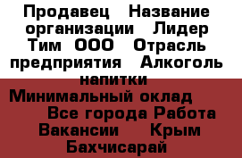 Продавец › Название организации ­ Лидер Тим, ООО › Отрасль предприятия ­ Алкоголь, напитки › Минимальный оклад ­ 12 000 - Все города Работа » Вакансии   . Крым,Бахчисарай